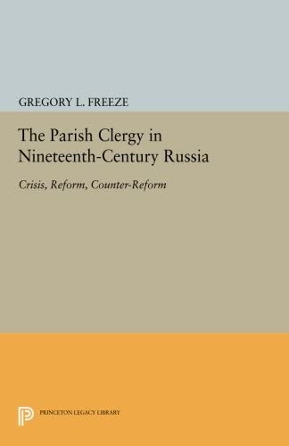 The Parish Clergy in Nineteenth-Century Russia: Crisis, Reform, Counter-Reform (Princeton Legacy Library, 109)