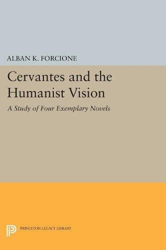 Cervantes and the Humanist Vision: A Study of Four Exemplary Novels (Princeton Legacy Library, 5143)