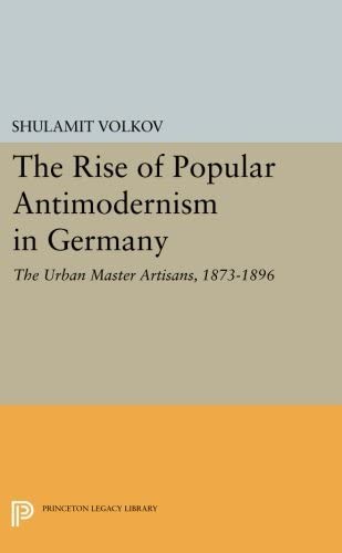 The Rise of Popular Antimodernism in Germany: The Urban Master Artisans, 1873-1896 (Princeton Legacy Library, 3169)