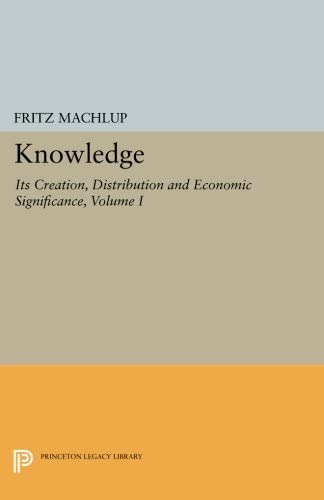 Knowledge: Its Creation, Distribution and Economic Significance, Volume I: Knowledge and Knowledge Production (Princeton Legacy Library, 741)