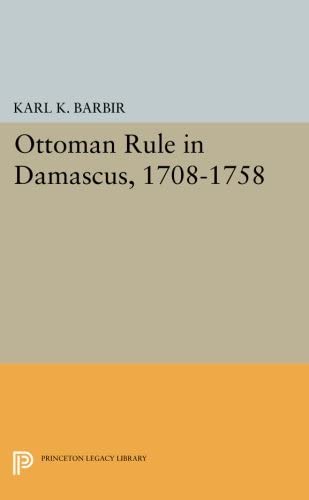 Ottoman Rule in Damascus, 1708-1758 (Princeton Studies on the Near East)