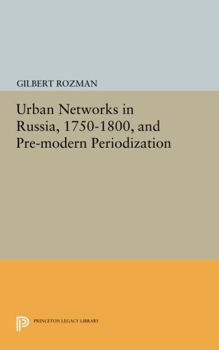 Urban Networks in Russia, 1750-1800, and Pre-modern Periodization (Princeton Legacy Library, 3001)