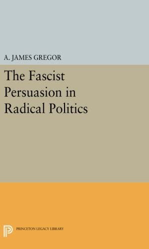 The Fascist Persuasion in Radical Politics (Princeton Legacy Library, 1457)