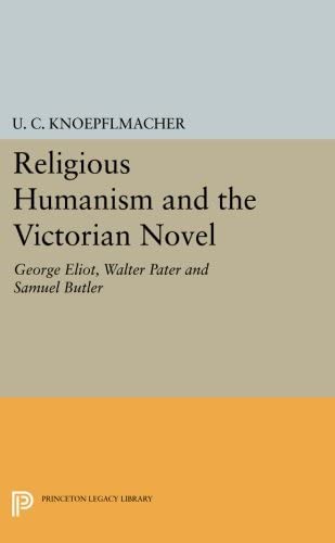 Religious Humanism and the Victorian Novel: George Eliot, Walter Pater and Samuel Butler (Princeton Legacy Library, 3806)