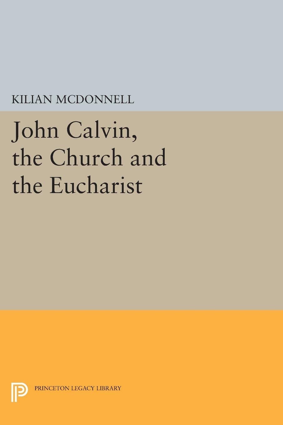 John Calvin, the Church and the Eucharist (Princeton Legacy Library, 3934)