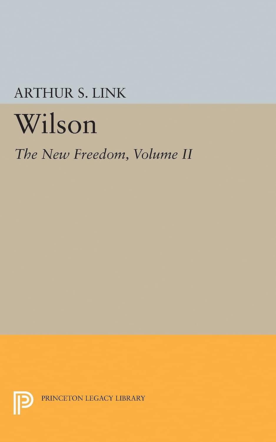 Wilson, Volume II: The New Freedom (Princeton Legacy Library, 2072)