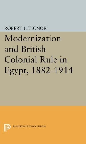 Modernization and British Colonial Rule in Egypt, 1882-1914 (Princeton Studies on the Near East)