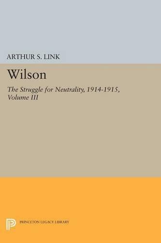 Wilson, Volume III: The Struggle for Neutrality, 1914-1915 (Princeton Legacy Library, 2564)