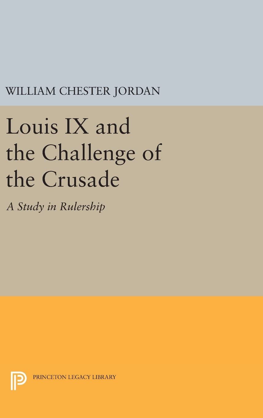 Louis IX and the Challenge of the Crusade: A Study in Rulership (Princeton Legacy Library, 2599)