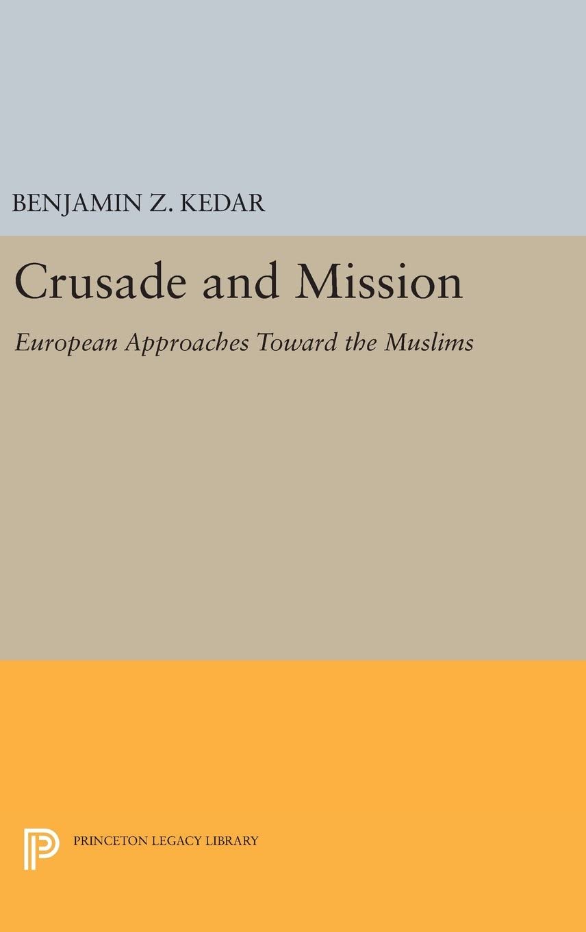 Crusade and Mission: European Approaches Toward the Muslims (Princeton Legacy Library, 725)