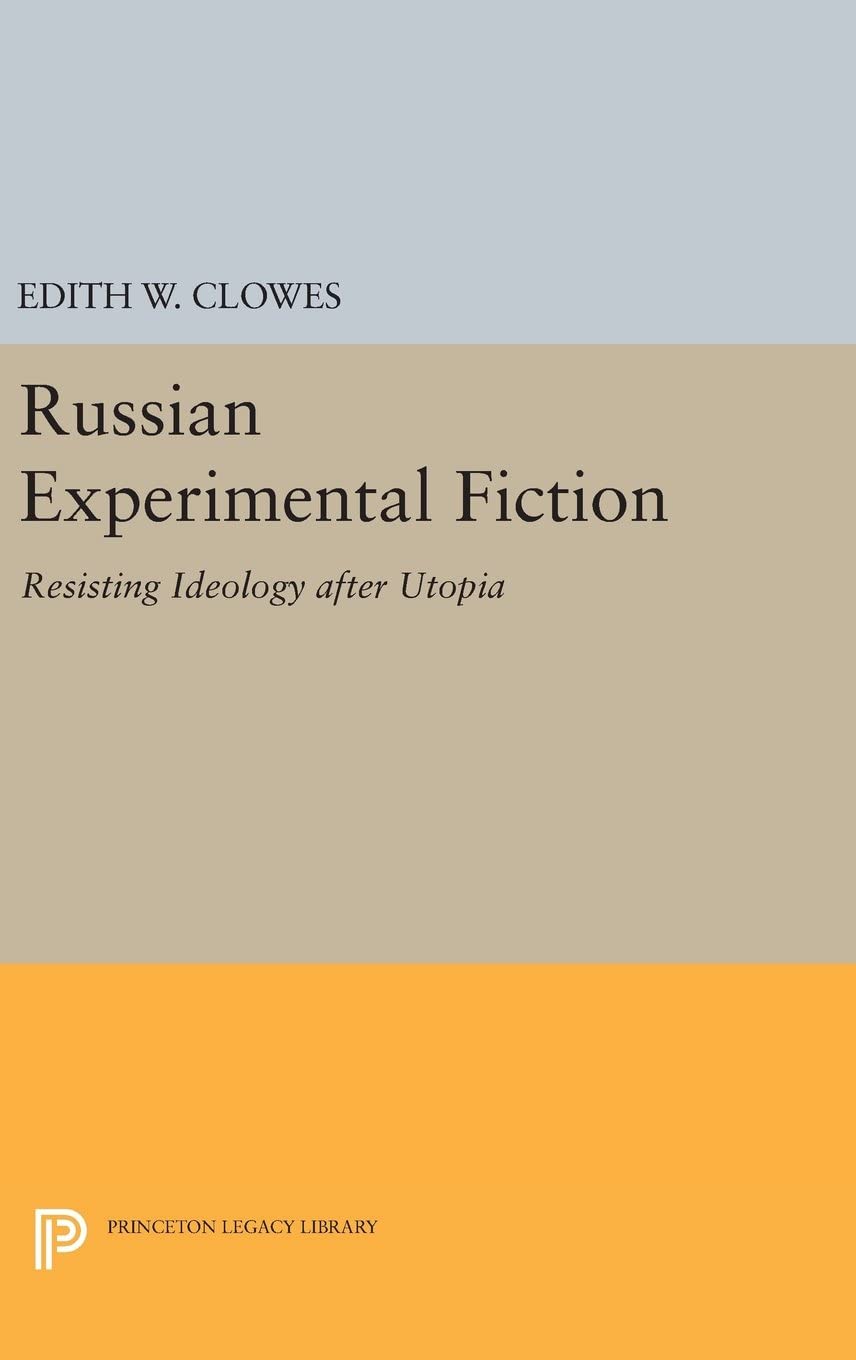 Russian Experimental Fiction: Resisting Ideology after Utopia (Princeton Legacy Library, 273)