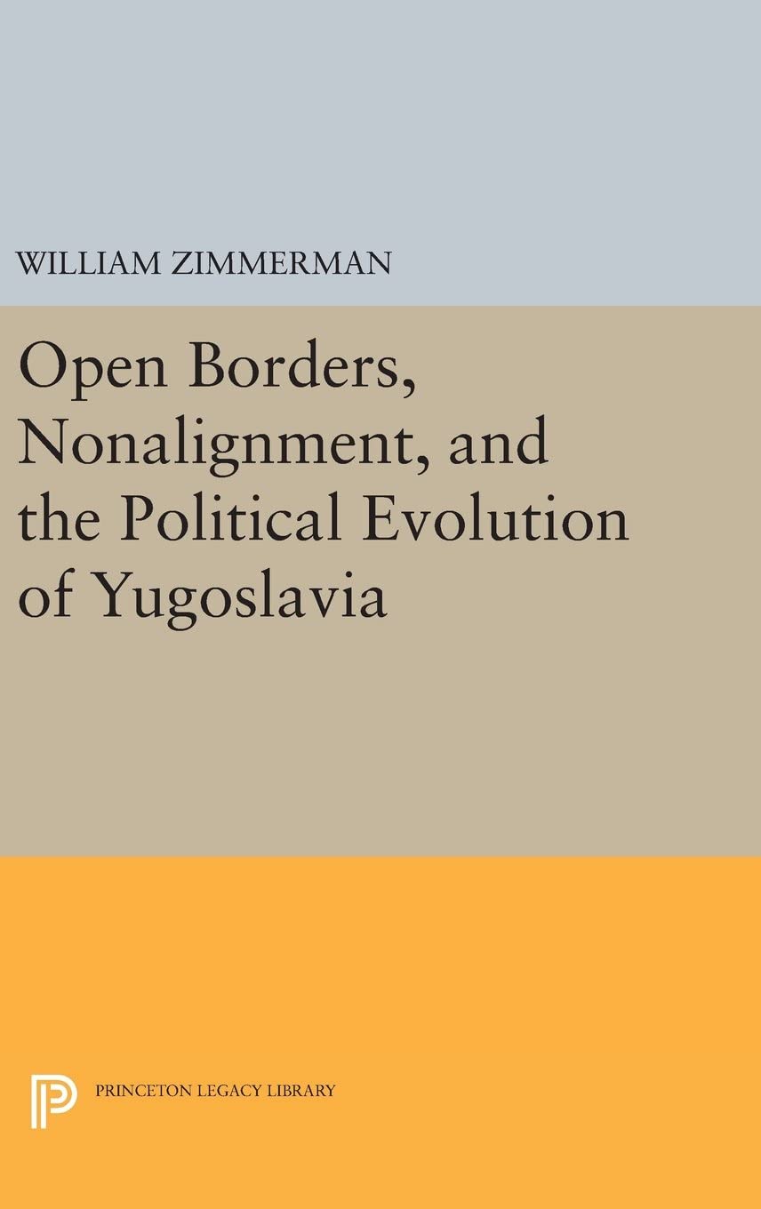 Open Borders, Nonalignment, and the Political Evolution of Yugoslavia (Princeton Legacy Library, 3185)
