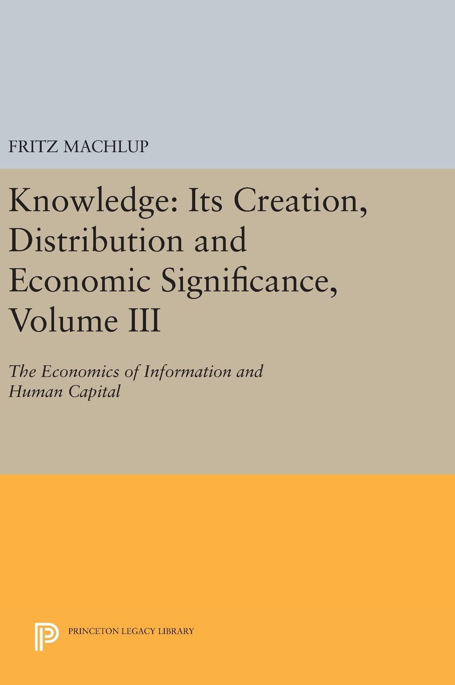 Knowledge: Its Creation, Distribution and Economic Significance, Volume III: The Economics of Information and Human Capital (Princeton Legacy Library, 2645)