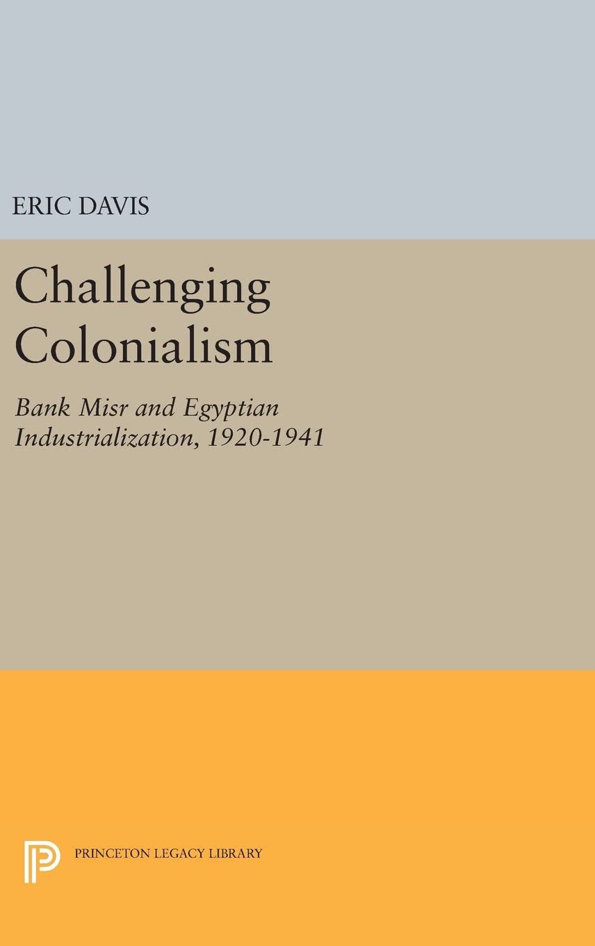 Challenging Colonialism: Bank Misr and Egyptian Industrialization, 1920-1941 (Princeton Studies on the Near East)