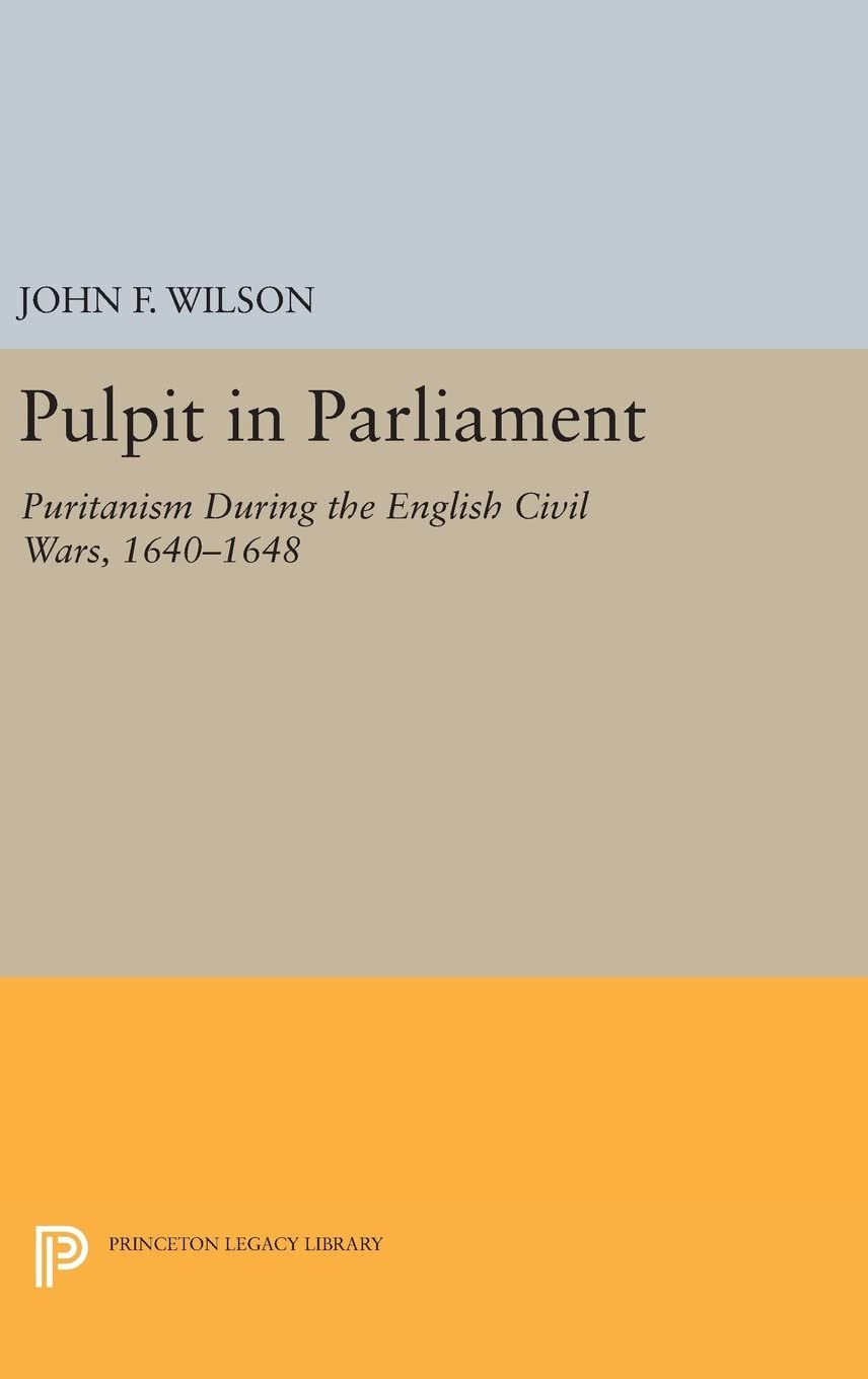 Pulpit in Parliament: Puritanism During the English Civil Wars, 1640-1648 (Princeton Legacy Library, 3816)