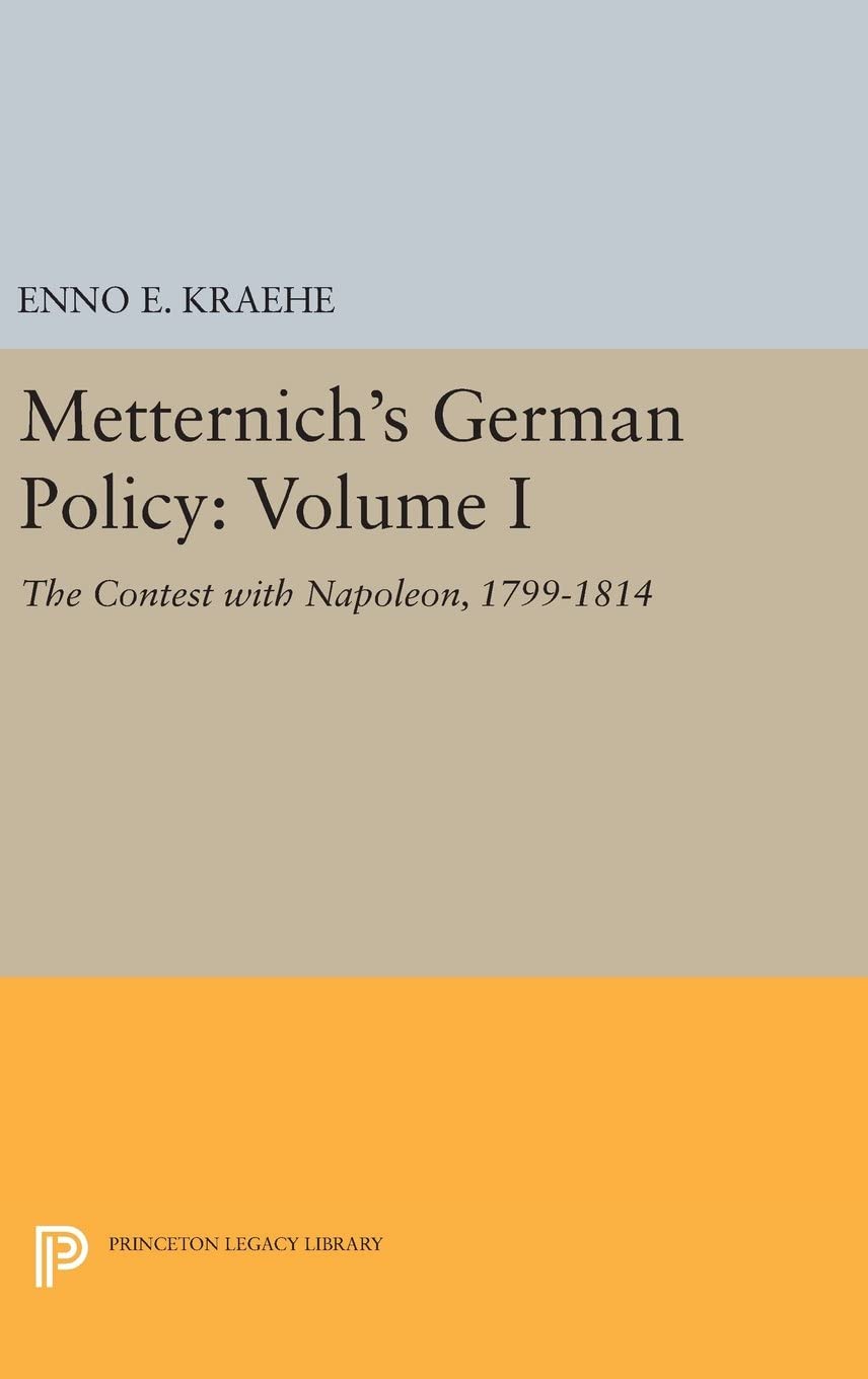 Metternich's German Policy, Volume I: The Contest with Napoleon, 1799-1814 (Princeton Legacy Library, 3243)