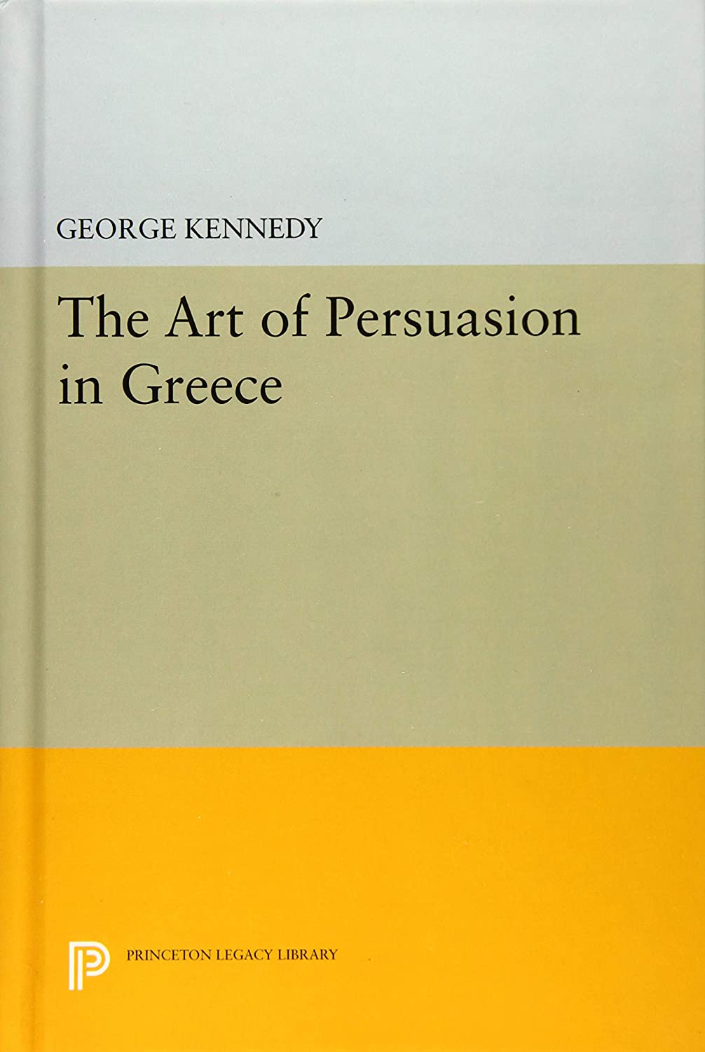 History of Rhetoric, Volume I: The Art of Persuasion in Greece (Princeton Legacy Library, 2612)