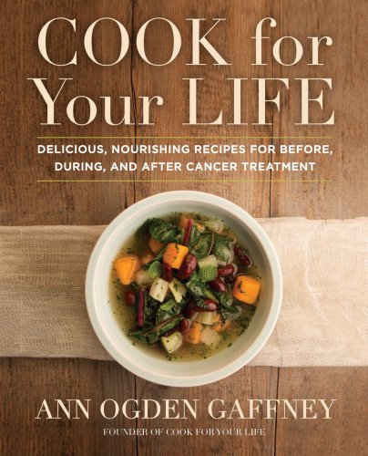 Cook for your life : delicious, nourishing recipes for before, during, and after cancer treatment