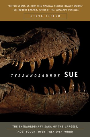 Tyrannosaurus Sue: The Extraordinary Saga of the Largest, Most Fought over T-Rex Ever Found