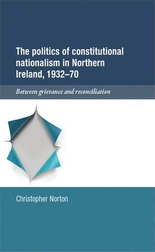 The politics of constitutional nationalism in Northern Ireland, 1932&ndash;70: Between grievance and reconciliation