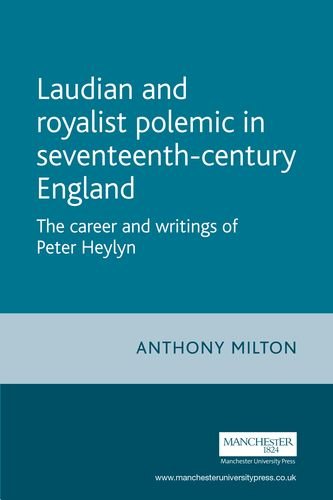 Laudian and Royalist polemic in seventeenth-century England: The career and writings of Peter Heylyn (Politics, Culture and Society in Early Modern Britain)