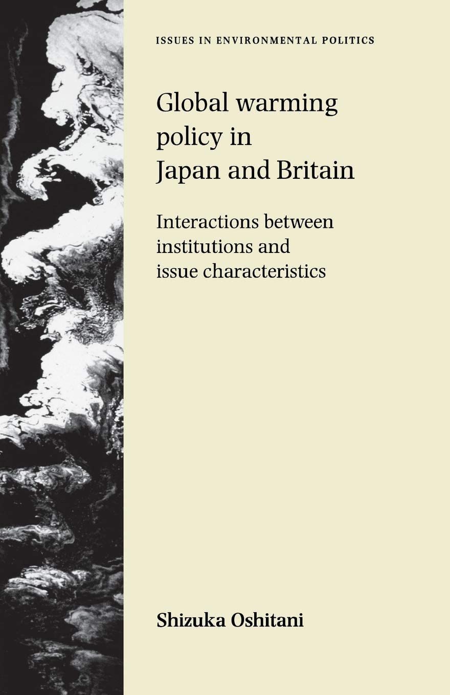 Global warming policy in Japan and Britain: Interactions between institutions and issue characteristics (Issues in Environmental Politics)