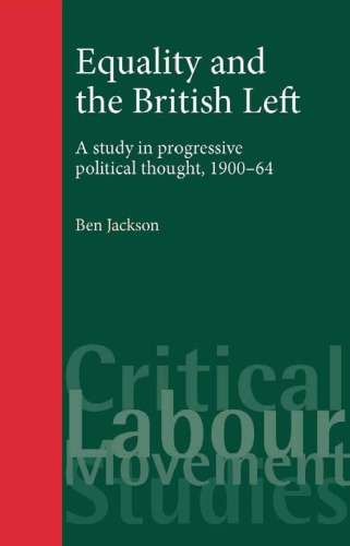 Equality and the British Left: A Study in Progressive Political Thought, 1900-64 (Critical Labour Movement Studies)