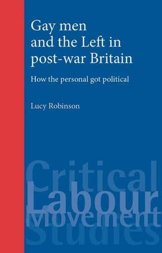 Gay Men and the Left in Post-War Britain: How the Personal Got Political (Critical Labour Movement Studies)