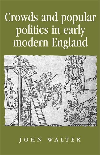 Crowds and Popular Politics in Early Modern England (Politics, Culture and Society in Early Modern Britain)