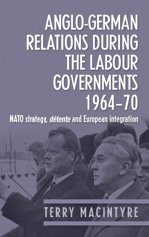 Anglo&ndash;German relations during the Labour governments 1964&ndash;70: NATO strategy, d&eacute;tente and European integration