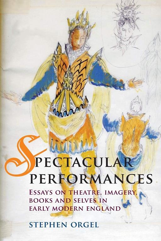 Spectacular Performances: Essays on theatre, imagery, books, and selves in Early Modern England