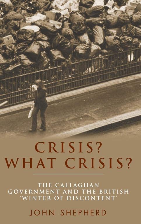 Crisis? What crisis?: The Callaghan government and the British &lsquo;winter of discontent&rsquo;