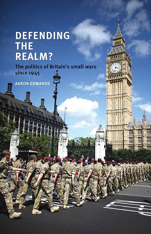 Defending the realm?: The politics of Britain&rsquo;s small wars since 1945