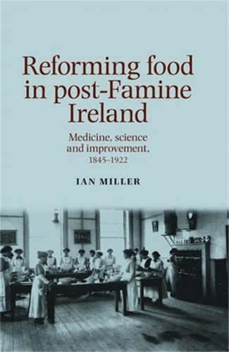 Reforming food in post-Famine Ireland: Medicine, science and improvement, 1845&ndash;1922