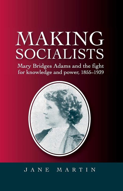 Making socialists: Mary Bridges Adams and the fight for knowledge and power, 1855&ndash;1939