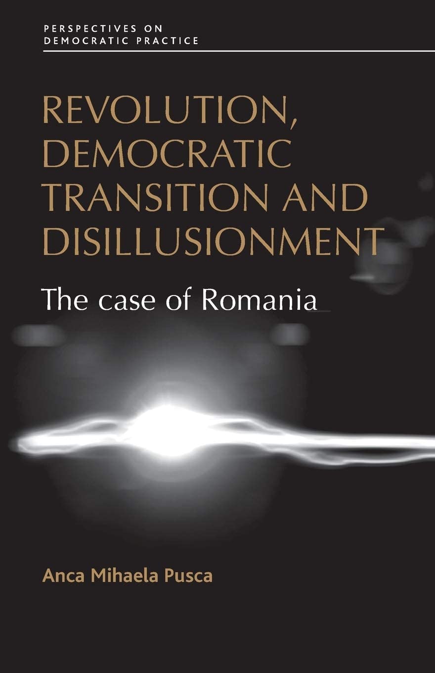 Revolution, democratic transition and disillusionment: The case of Romania (Perspectives on Democratic Practice)