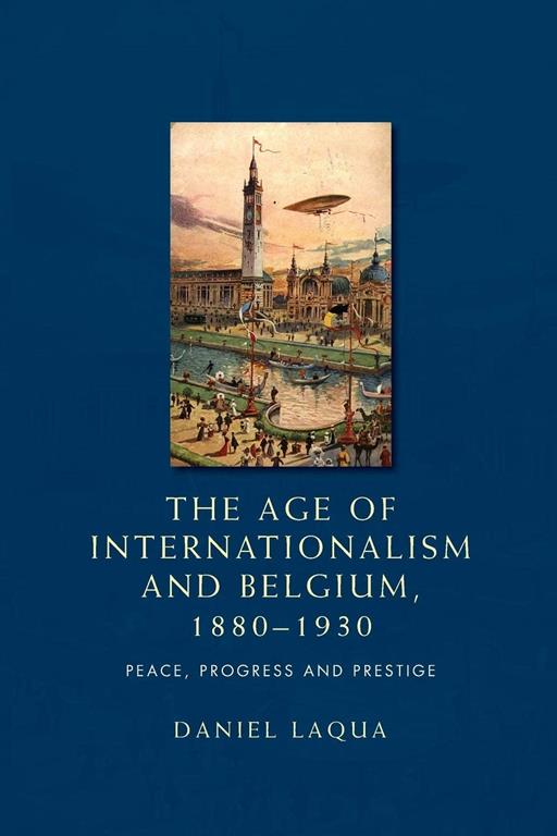 The age of internationalism and Belgium, 1880&ndash;1930: Peace, progress and prestige