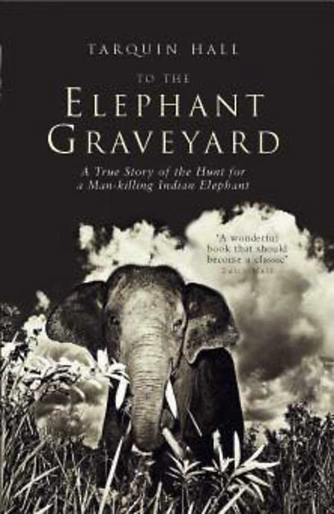 To the Elephant Graveyard : A True Story of the Hunt for a Man-Killing Indian Elephant