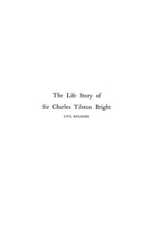 The life story of the late Sir Charles Tilston Bright, civil engineer : with which is incorporated the story of the Atlantic cable, and the first telegraph to India and the colonies. Volume I