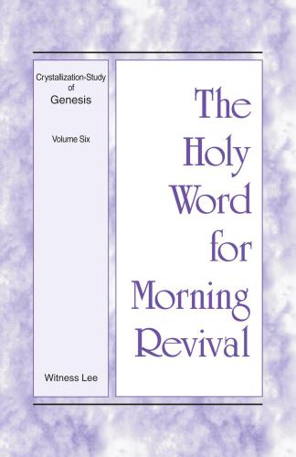 The Holy Word for Morning Revival: Crystallization-study of Genesis Volume 6