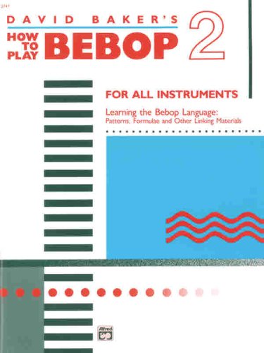 David Baker's how to play bebop : for all instruments. 2, Learning the bebop language : patterns, formulae and other linking materials.