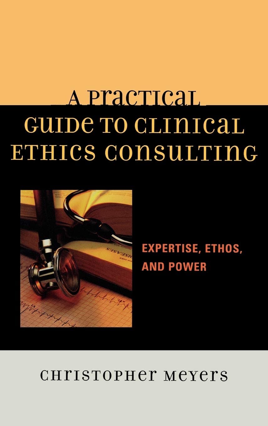 A Practical Guide to Clinical Ethics Consulting: Expertise, Ethos and Power