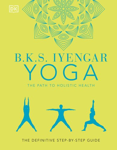 B.K.S. Iyengar Yoga the Path to Holistic Health : The Definitive Step-by-step Guide