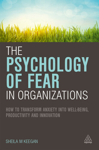 The psychology of fear in organizations : how to transform anxiety into well-being, productivity and innovation