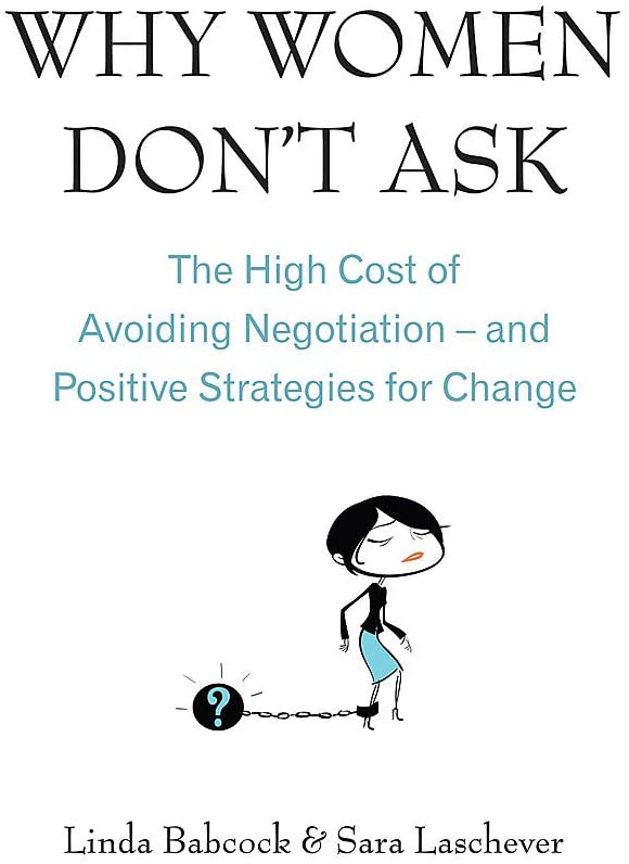 Why Women Don't Ask: The High Cost of Avoiding Negotiation, and Positive Strategies for Change