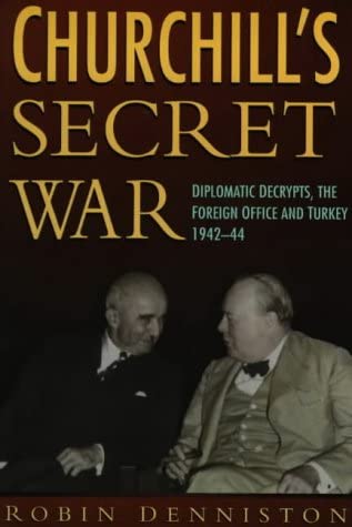 Churchill's Secret War: Diplomatic Decrypts, the Foreign Office and Turkey 1942-44