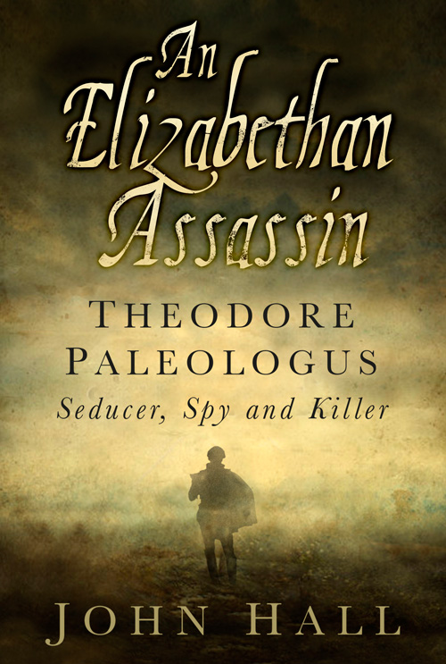 An Elizabethan assassin : Theodore Paleologus : seducer, spy and killer