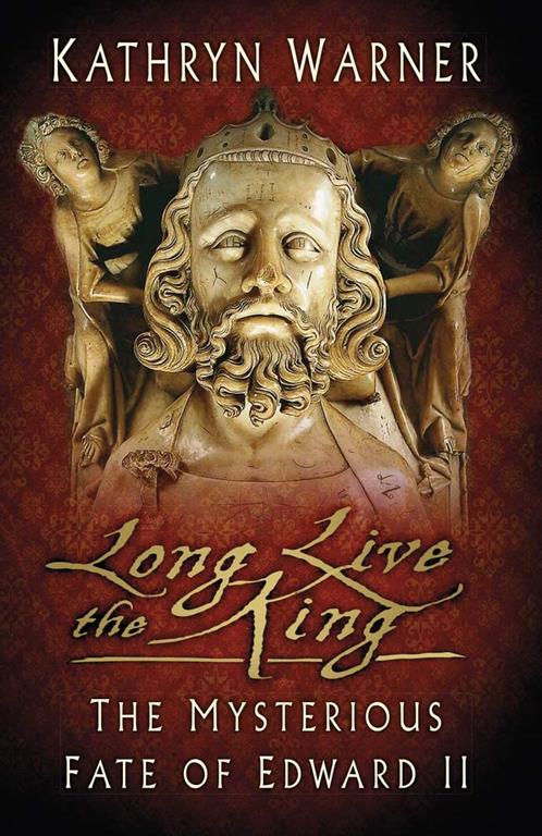 Long Live the King: The Mysterious Fate of Edward II