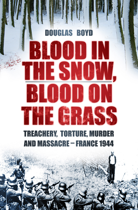 Blood in the snow, blood on the grass : treachery, torture, murder and massacre - France 1944