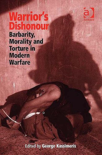 Warrior's Dishonour : Barbarity, Morality and Torture in Modern Warfare.